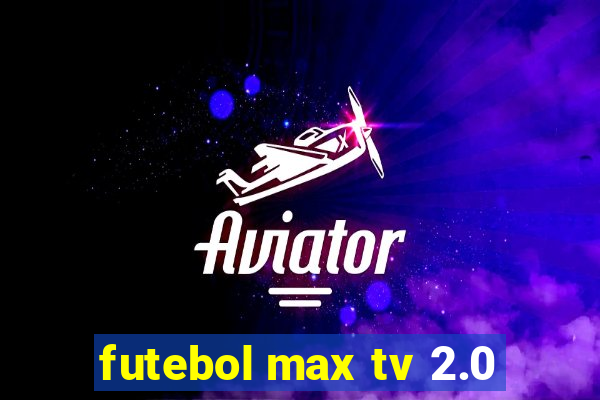 futebol max tv 2.0